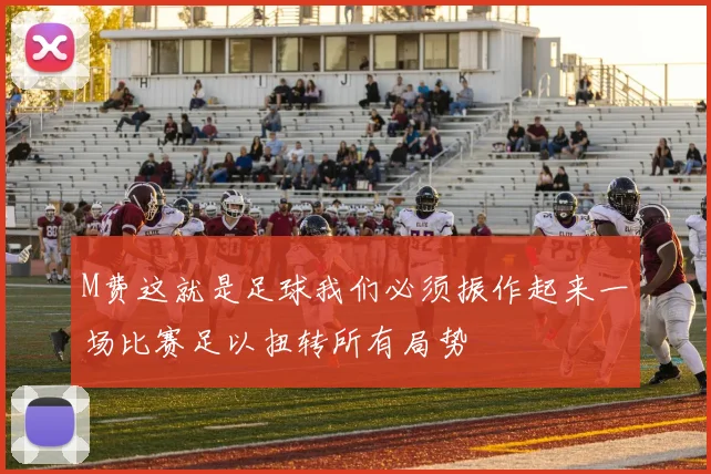 M费这就是足球我们必须振作起来一场比赛足以扭转所有局势